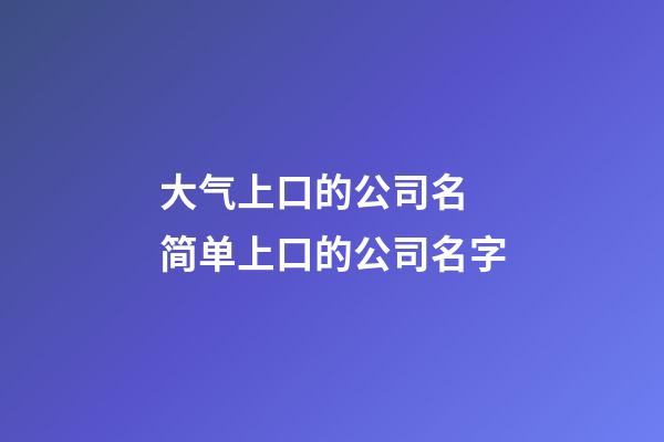 大气上口的公司名 简单上口的公司名字-第1张-公司起名-玄机派